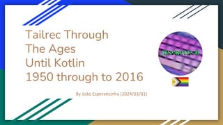 Tailrec Through
The Ages
Until Kotlin
1950 through to 2016
By João Esperancinha (2024/03/01)
 
