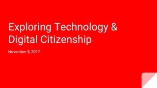 Exploring Technology &
Digital Citizenship
November 8, 2017
 