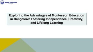 Exploring the Advantages of Montessori Education
in Bangalore: Fostering Independence, Creativity,
and Lifelong Learning
 