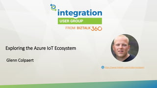 Exploring the Azure IoT Ecosystem
Glenn Colpaert
https://www.linkedin.com/in/glenncolpaert
 