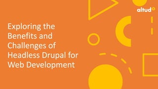 Exploring the
Benefits and
Challenges of
Headless Drupal for
Web Development
 