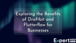 Exploring the Beneﬁts
of Draftbit and
Flutterﬂow for
Businesses
 