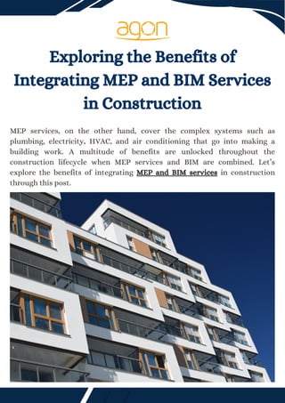 Exploring the Benefits of
Integrating MEP and BIM Services
in Construction
MEP services, on the other hand, cover the complex systems such as
plumbing, electricity, HVAC, and air conditioning that go into making a
building work. A multitude of benefits are unlocked throughout the
construction lifecycle when MEP services and BIM are combined. Let’s
explore the benefits of integrating MEP and BIM services in construction
through this post.
 