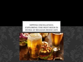 SIPPING EXCELLENCE:
EXPLORING THE BEST BEER IN
DUBAI AT BELGIAN BEER CAFE
 