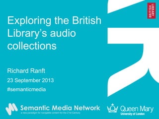 Exploring the British
Library’s audio
collections
Richard Ranft
23 September 2013
#semanticmedia
 