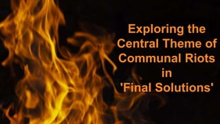Exploring the
Central Theme of
Communal Riots
in
'Final Solutions'
 