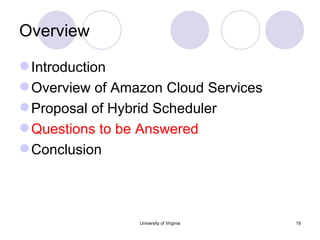 Overview Introduction Overview of Amazon Cloud Services Proposal of Hybrid Scheduler Questions to be Answered Conclusion University of Virginia 