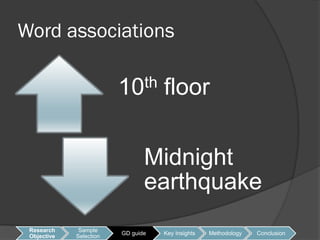 Word associations

                         10 th      floor

                                Midnight
                                earthquake
 Research     Sample
                         GD guide   Key Insights   Methodology   Conclusion
 Objective   Selection
 