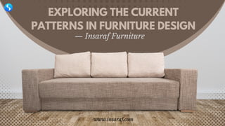 EXPLORING THE CURRENT
PATTERNS IN FURNITURE DESIGN
— Insaraf Furniture
www.insaraf.com
 