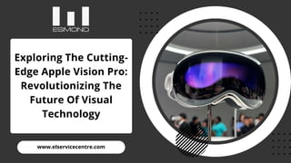 www.elservicecentre.com
Exploring The Cutting-
Edge Apple Vision Pro:
Revolutionizing The
Future Of Visual
Technology
 