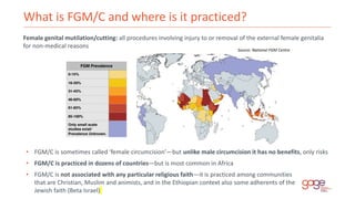 What is FGM/C and where is it practiced?
• FGM/C is sometimes called ‘female circumcision’—but unlike male circumcision it...