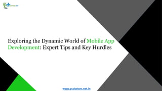 Exploring the Dynamic World of Mobile App
Development: Expert Tips and Key Hurdles
www.pcdoctors.net.in
 