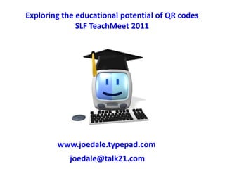 Exploring the educational potential of QR codes SLF TeachMeet 2011 www.joedale.typepad.com joedale@talk21.com 
