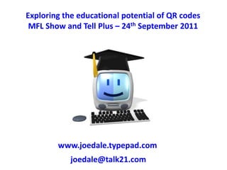 Exploring the educational potential of QR codes MFL Show and Tell Plus – 24th September 2011 www.joedale.typepad.com joedale@talk21.com 