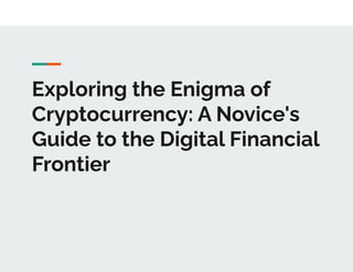 Exploring the Enigma of
Cryptocurrency: A Novice's
Guide to the Digital Financial
Frontier
 
