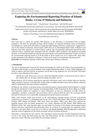 Journal of Energy Technologies and Policy
www.iiste.org
ISSN 2224-3232 (Paper) ISSN 2225-0573 (Online)
Vol.3, No.11, 2013 – Special Issue for International Conference on Energy, Environment and Sustainable Economy (EESE 2013)

Exploring the Environmental Reporting Practices of Islamic
Banks: A Case of Malaysia and Indonesia
Haslinda Yusoff, 1*, Faizah Darus,2 ,Hasan Fauzi, 3 and Yadi Purwanto.4
1, 2
3

Accounting Research Institute and Faculty of Accountancy, Universiti Teknologi MARA, MALAYSIA.
Indonesian Center for Social and Environmental Accounting Research and Development (ICSEARD),
Faculty of Economics and Business, Sebelas Maret University, INDONESIA
4

Faculty of Psychology, Universitas Muhammadiyah Surakarta, INDONESIA
*hasli229@salam.uitm.edu.my

Abstract
This study aims to explore the specific CSR practices i.e. the dimension of environment from an Islamic
perspective. The three key principles in Islam, which comprise of vicegerent (khalifah), divine accountability,
and obligation to enjoin good and forbid evil guide the understanding of business organizations’ engagement to
care for the natural environment. Annual reports (2007-2011) of six full-fledged Islamic banks in Malaysia and
Indonesia have been analysed via content analysis method. The environmental information reported has been
collected using a combined index developed from the AAOIFI’s (2005) guidelines and significant prevailing
literature. It is found that despite the indication of preserving the environment through banks’ business activities,
the environmental reporting practices of all the banks in both countries are yet to improve.The study offers
insights pertaining to the influence of religion i.e. Islam on the extent of environmental reporting practice.
Keywords: environmental reporting, Islamic bank, annual report, Malaysia, Indonesia
1. Introduction
The acts of nurturing and conserving the natural environment are rooted in the Islamic law and principles, as
contained within the Qur’an and the Sunnah of the Prophet Muhammad (pbuh). As Islam (2004) highlights that
nature is indeed a gift from God for all humanity and all other living organisms live on in the Earth. The Quran
provides a clear indication in this respect:
And He has made subservient to you, (as a gift) from Himself, all that is in the heavens and on earth: in
this, behold, there are messages indeed for people who think! (45:13)
Human being as well as business organizations especially with Islamic status, such as Islamic banks are therefore
highly expected to practice environmentally. Islamic banks are highly deemed to poses ethical identity, especially
with the establishment built upon religious foundations.
In Malaysia, the initiative to promote greater environmental practice amongst public listed companies is evident
through the introduction of the Corporate Social Responsibility (CSR) Framework by Bursa Malaysia in 2006.
The framework requires all companies to report information on four key dimensions of CSR; which are
marketplace, workplace, community and environment. Such a national effort has led to the increasing societal
demand for businesses to act responsibly, including preserving the natural environment.
While many research studies have focused on the environmental reporting practice from the conventional
perspective (e.g. Clarkson, Li, Richardson and Vasvari, 2011; Yusoff and Lehman, 2008; Sumiani, Haslinda and
Lehman, 2007; Deegan and Rankin, 1996; Gray, Owen and Adams, 1996), some others have explored the
reporting practice from an Islamic perspectives (e.g. Anuar, Sulaiman and Nik Ahmad, 2009; Othman and
MdThani, 2010). This study therefore takes one step further by focusing on the Islamic environmental-related
practice of business organization with full Islamic status. As a religion is a crucial aspect of a particular culture
in which it puts great effects on the life of its follower (see Ousama and Fatima, 2010), this study aims to understand
about the extent of application of the Islamic principles and law on Islamic businesses.
This paper is organized into four sections. The subsequent section proceeds with the background literature
review of the study. The third section provides the methodology and this is followed by the results and
discussion section. The final section offers the concluding comments.

440
EESE-2013 is organised by International Society for Commerce, Industry & Engineering.

 