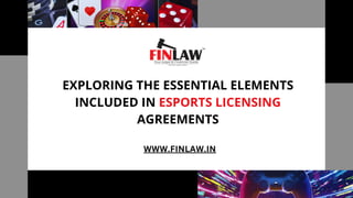 EXPLORING THE ESSENTIAL ELEMENTS
INCLUDED IN ESPORTS LICENSING
AGREEMENTS
WWW.FINLAW.IN
 