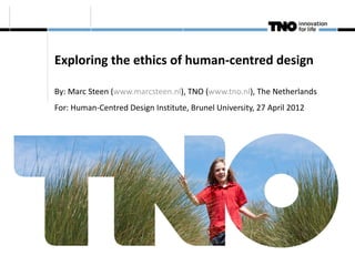 Exploring the ethics of human-centred design

By: Marc Steen (www.marcsteen.nl), TNO (www.tno.nl), The Netherlands
For: Human-Centred Design Institute, Brunel University, 27 April 2012
 
