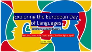 Exploring the European Day
of Languages
Celebrating Linguistic Diversity
Tedi Sina, Roen Kola, David Noçka, Tea Sina, Egina Agolli
19.09.2023
 