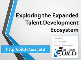 Exploring the Expanded
Talent Development
Ecosystem
David Kelly
Vice President
Program Development
http://bit.ly/2015atd
 