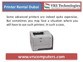 www.vrscomputers.com
Printer Rental Dubai
Some advanced printers are indeed quite expensive.
But sometimes you may face a situation where you
will have to use such printers. In such a case,
 