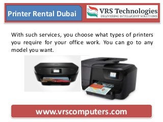 www.vrscomputers.com
Printer Rental Dubai
With such services, you choose what types of printers
you require for your office work. You can go to any
model you want.
 