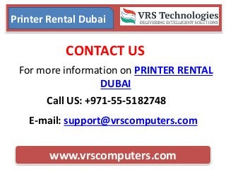 www.vrscomputers.com
Printer Rental Dubai
CONTACT US
E-mail: support@vrscomputers.com
Call US: +971-55-5182748
For more information on PRINTER RENTAL
DUBAI
 
