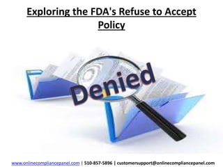 Exploring the FDA's Refuse to Accept 
Policy 
www.onlinecompliancepanel.com | 510-857-5896 | customersupport@onlinecompliancepanel.com 
 