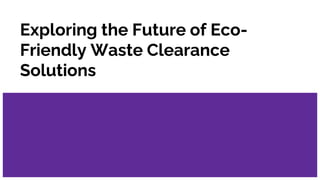 Exploring the Future of Eco-
Friendly Waste Clearance
Solutions
 