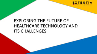 Extentia, a Merkle Company | Confidential | www.extentia.com
EXPLORING THE FUTURE OF
HEALTHCARE TECHNOLOGY AND
ITS CHALLENGES
 