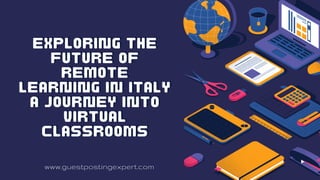 Exploring the
Exploring the
Future of
Future of
Remote
Remote
Learning in Italy
Learning in Italy
A Journey into
A Journey into
Virtual
Virtual
Classrooms
Classrooms
www.guestpostingexpert.com
 