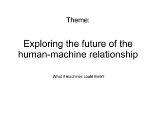 Exploring the future of the human-machine relationship What if machines could think? Theme: 