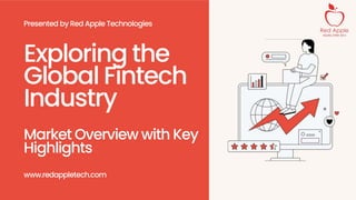 Exploring the
Global Fintech
Industry
Market Overview with Key
Highlights
www.redappletech.com
Presented by Red Apple Technologies
 