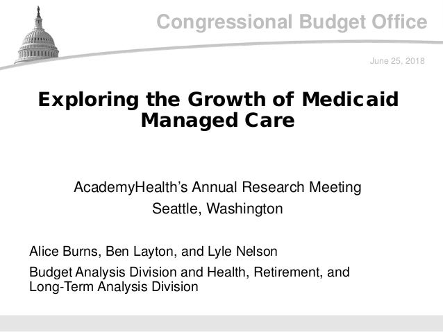 Congressional Budget Office
AcademyHealth’s Annual Research Meeting
Seattle, Washington
June 25, 2018
Alice Burns, Ben Lay...