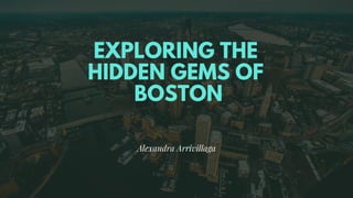 EXPLORING THE
HIDDEN GEMS OF
BOSTON
Alexandra Arrivillaga
 