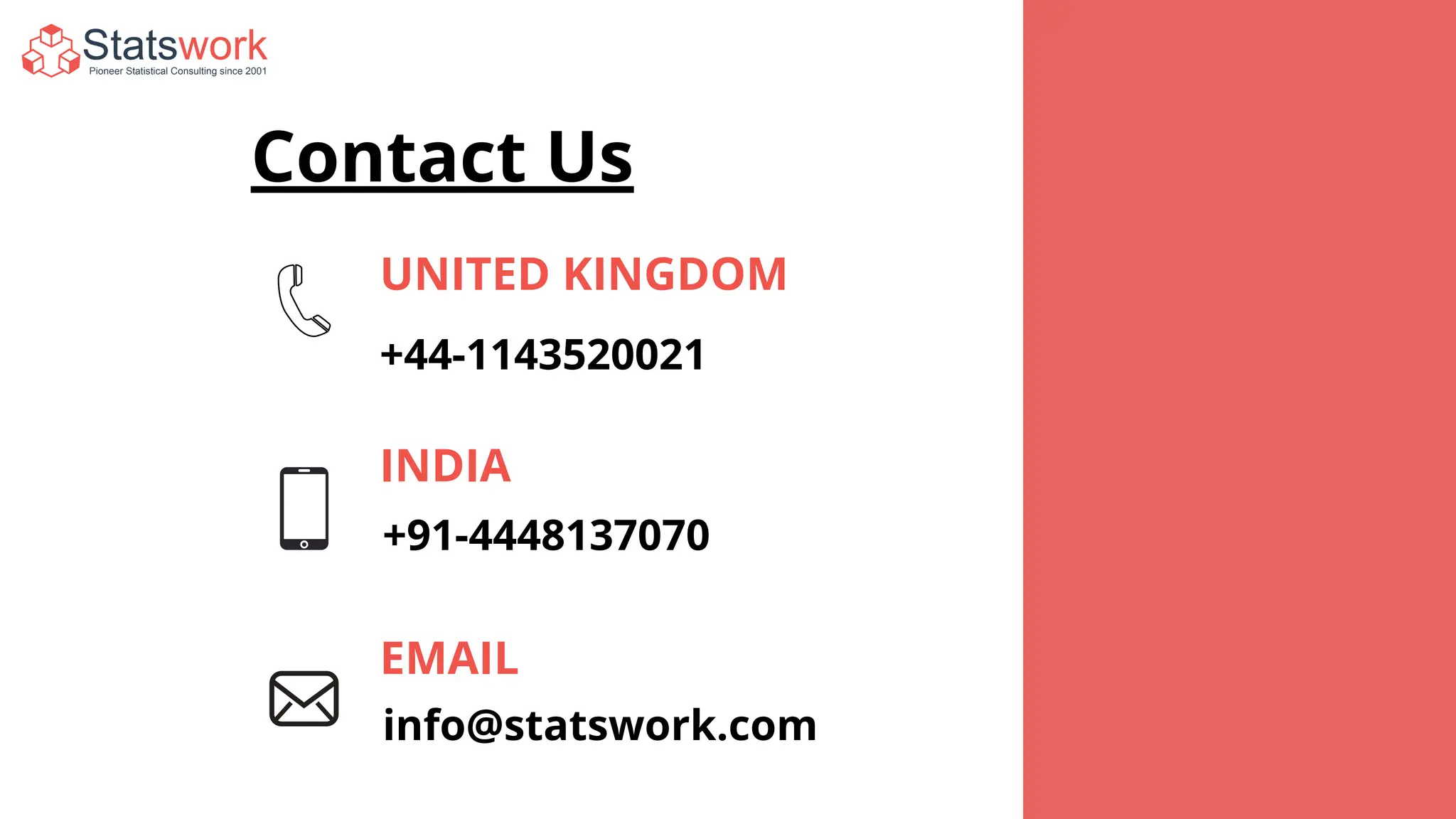 Contact Us
+44-1143520021
UNITED KINGDOM
+91-4448137070
EMAIL
INDIA
info@statswork.com
 