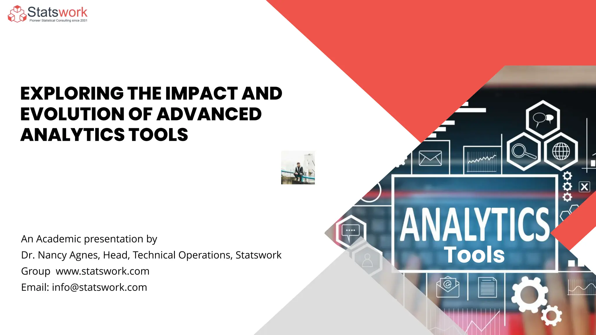 EXPLORING THE IMPACT AND
EVOLUTION OF ADVANCED
ANALYTICS TOOLS
Tools
An Academic presentation by
Dr. Nancy Agnes, Head, Technical Operations, Statswork
Group www.statswork.com
Email: info@statswork.com
 