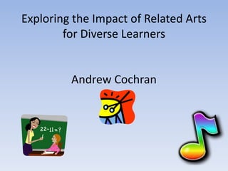 Exploring the Impact of Related Arts for Diverse Learners  Andrew Cochran   
