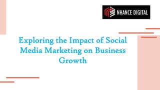 Exploring the Impact of Social
Media Marketing on Business
Growth
 