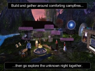 Build and gather around comforting campfires...
...then go explore the unknown night together.
 