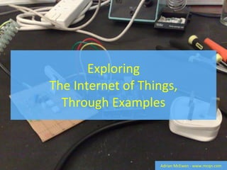 Exploring The Internet of Things, Through Examples Adrian McEwen - www.mcqn.com 