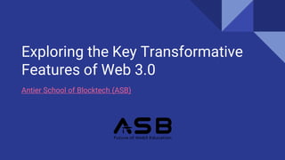 Exploring the Key Transformative
Features of Web 3.0
Antier School of Blocktech (ASB)
 