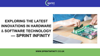 EXPLORING THE LATEST
INNOVATIONS IN HARDWARE
& SOFTWARE TECHNOLOGY
— SPRINT INFINITY
WWW.SPRINTINFINITY.CO.UK
 