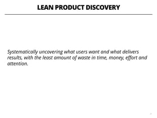 LEAN PRODUCT DISCOVERY
Systematically uncovering what users want and what delivers
results, with the least amount of waste in time, money, eﬀort and
attention.
31
 