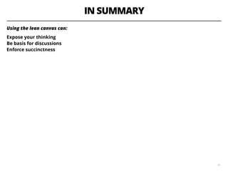IN SUMMARY
Using the lean canvas can:
Expose your thinking  
Be basis for discussions   
Enforce succinctness
41
 