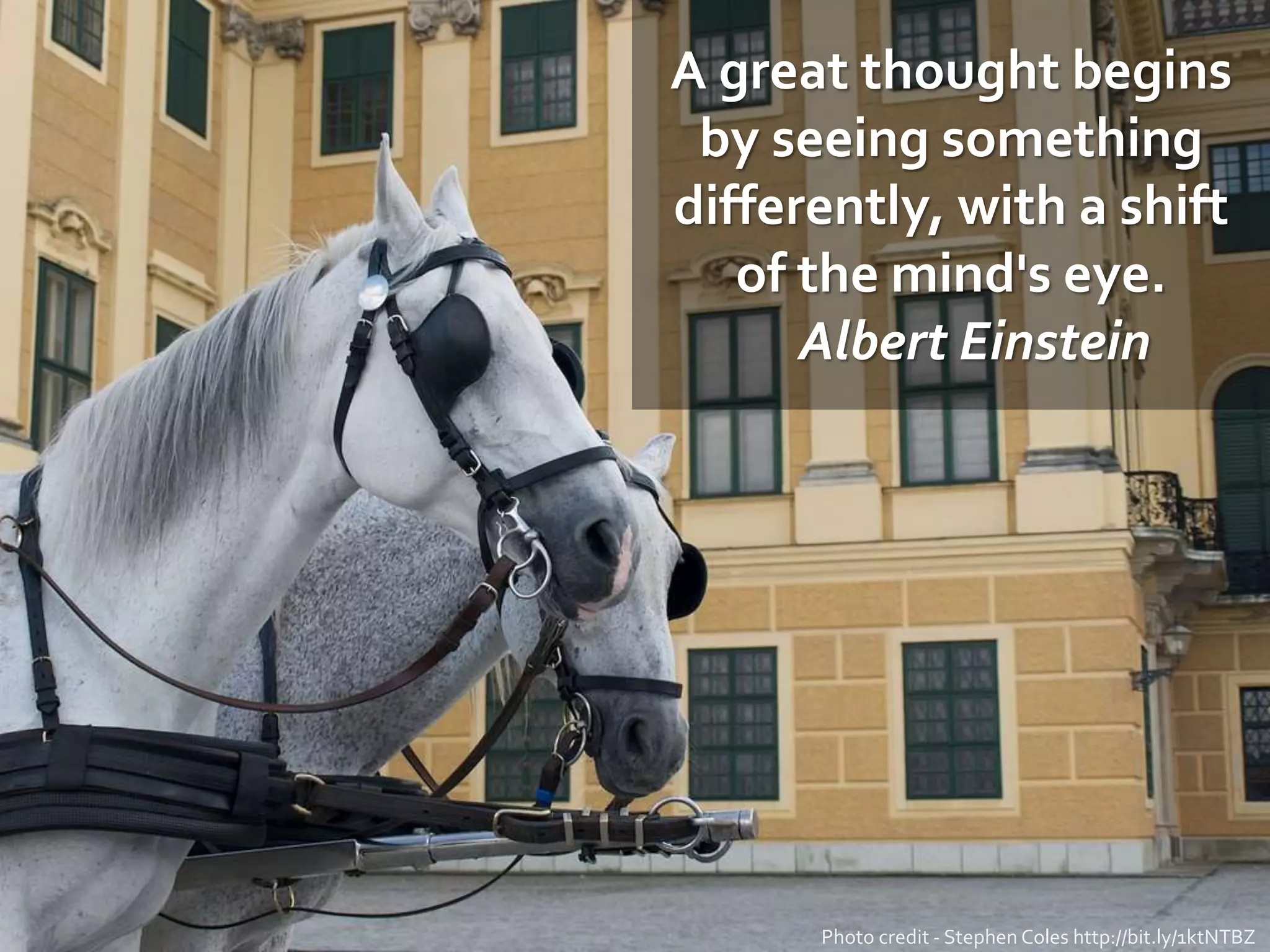 A great thought begins
by seeing something
differently, with a shift
of the mind's eye.
Albert Einstein
Photo credit - Stephen Coles http://bit.ly/1ktNTBZ
 