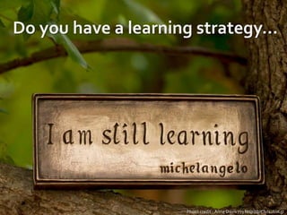 Do you have a learning strategy…
Photo credit - Anne Davis 773 http://bit.ly/1ubsK5I
 