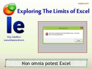 Exploring The Limits of Excel
EuSpRiG 2014
Eloy Caballero
www.ideasexcel.com
Non omnia potest Excel
 