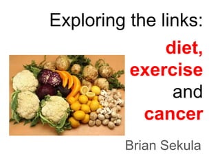 Exploring the links: diet,  exercise and cancer Brian Sekula 
