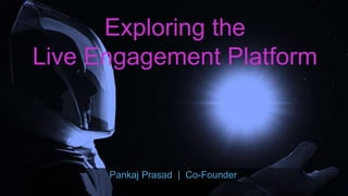 Exploring the
Live Engagement Platform
Pankaj Prasad | Co-Founder
 